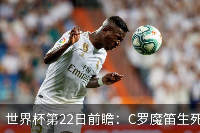 世界杯第22日前瞻：C罗魔笛生死斗 西班牙力争破咒