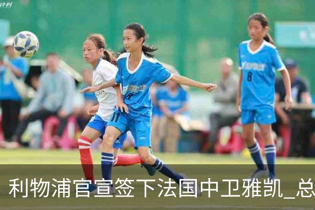 利物浦官宣签下法国中卫雅凯 总价6000万镑签约5+1年