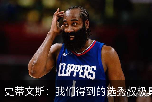 史蒂文斯：我们得到的选秀权极具想象空间 也许能让我们干票大的