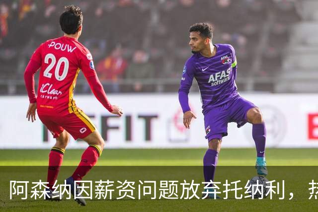 阿森纳因薪资问题放弃托纳利，热刺9.02亿元总价敲定交易