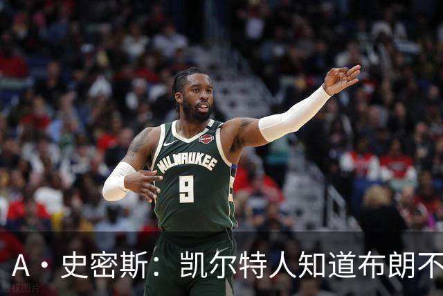 A·史密斯：凯尔特人知道布朗不想屈居人下 所以他们必须送走他